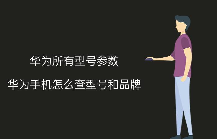 华为所有型号参数 华为手机怎么查型号和品牌？